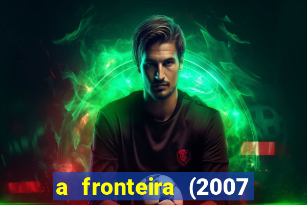 a fronteira (2007 filme completo download)